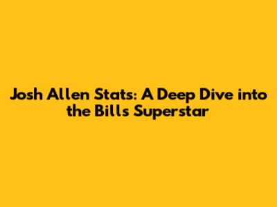 Josh Allen Stats: A Deep Dive into the Bills' Superstar