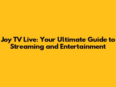 Joy TV Live: Your Ultimate Guide to Streaming and Entertainment