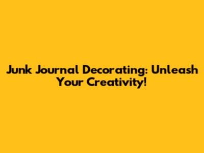 Junk Journal Decorating: Unleash Your Creativity!