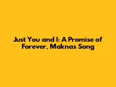 Just You and I: A Promise of Forever, Makna's Song