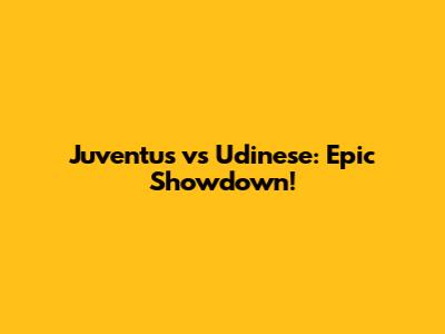 Juventus vs Udinese: Epic Showdown!