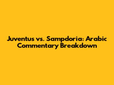 Juventus vs. Sampdoria: Arabic Commentary Breakdown