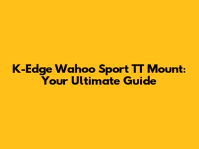 K-Edge Wahoo Sport TT Mount: Your Ultimate Guide