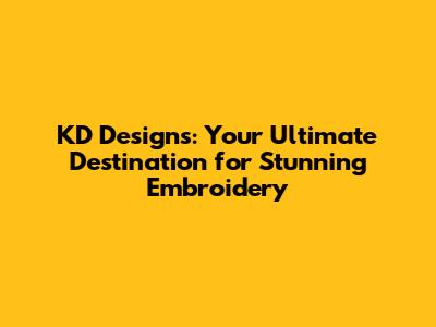 KD Designs: Your Ultimate Destination for Stunning Embroidery