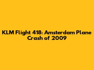 KLM Flight 418: Amsterdam Plane Crash of 2009