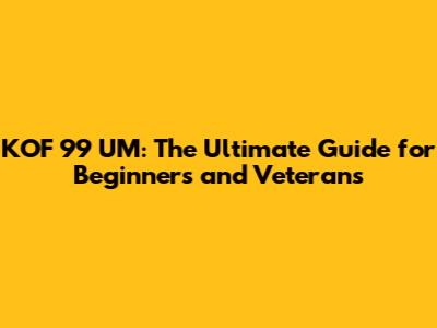 KOF '99 UM: The Ultimate Guide for Beginners and Veterans