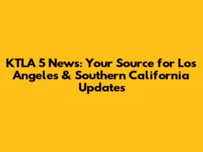 KTLA 5 News: Your Source for Los Angeles & Southern California Updates
