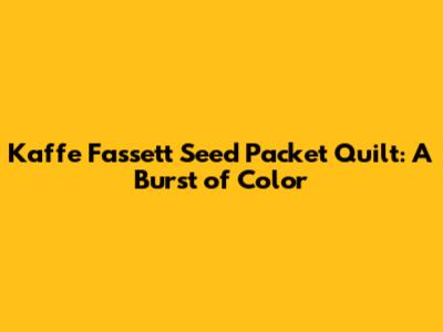 Kaffe Fassett Seed Packet Quilt: A Burst of Color