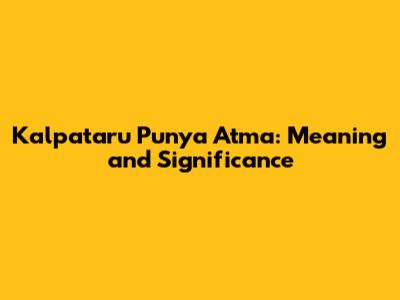 Kalpataru Punya Atma: Meaning and Significance