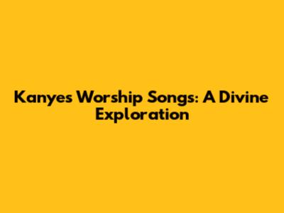 Kanye's Worship Songs: A Divine Exploration