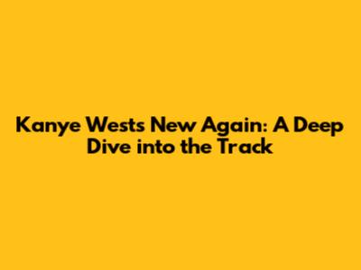 Kanye West's 'New Again': A Deep Dive into the Track