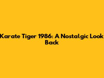 Karate Tiger 1986: A Nostalgic Look Back
