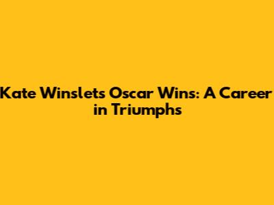 Kate Winslet's Oscar Wins: A Career in Triumphs