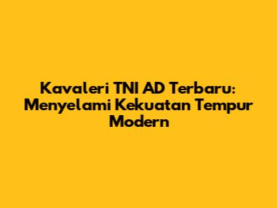 Kavaleri TNI AD Terbaru: Menyelami Kekuatan Tempur Modern