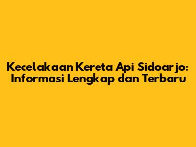Kecelakaan Kereta Api Sidoarjo: Informasi Lengkap dan Terbaru