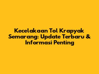 Kecelakaan Tol Krapyak Semarang: Update Terbaru & Informasi Penting