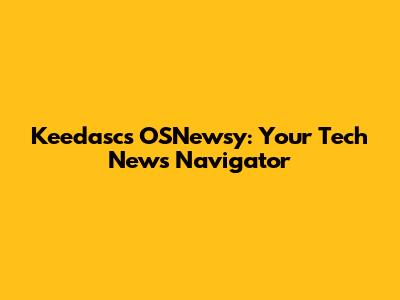 Keedasc's OSNewsy: Your Tech News Navigator