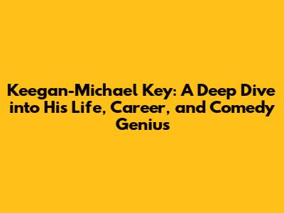Keegan-Michael Key: A Deep Dive into His Life, Career, and Comedy Genius