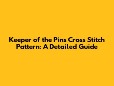 Keeper of the Pins Cross Stitch Pattern: A Detailed Guide