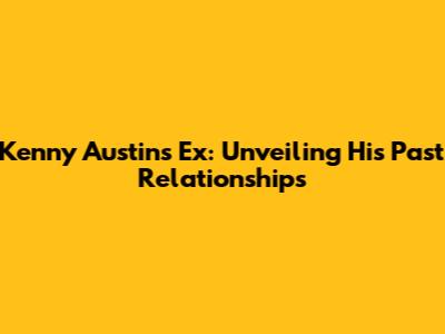 Kenny Austin's Ex: Unveiling His Past Relationships