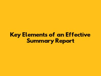 Key Elements of an Effective Summary Report