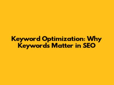 Keyword Optimization: Why Keywords Matter in SEO