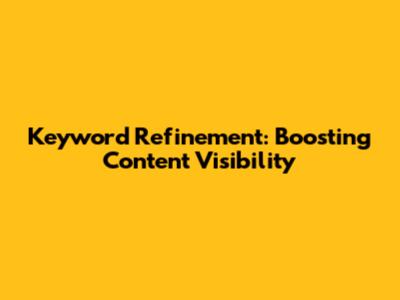 Keyword Refinement: Boosting Content Visibility