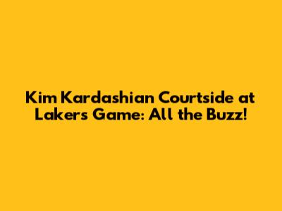 Kim Kardashian Courtside at Lakers Game: All the Buzz!
