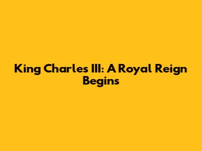 King Charles III: A Royal Reign Begins