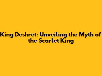 King Deshret: Unveiling the Myth of the Scarlet King