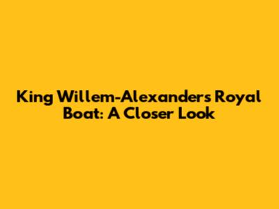 King Willem-Alexander's Royal Boat: A Closer Look