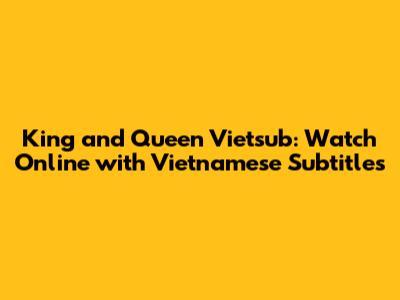 King and Queen Vietsub: Watch Online with Vietnamese Subtitles