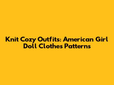 Knit Cozy Outfits: American Girl Doll Clothes Patterns