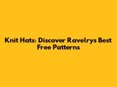 Knit Hats: Discover Ravelry's Best Free Patterns