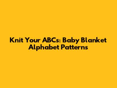 Knit Your ABCs: Baby Blanket Alphabet Patterns