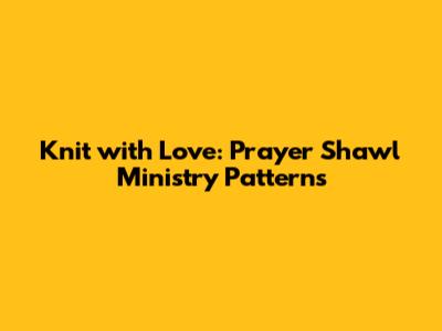 Knit with Love: Prayer Shawl Ministry Patterns