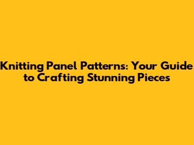 Knitting Panel Patterns: Your Guide to Crafting Stunning Pieces