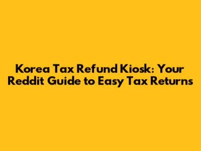 Korea Tax Refund Kiosk: Your Reddit Guide to Easy Tax Returns