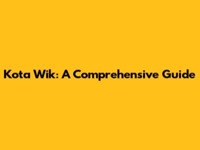 Kota Wik: A Comprehensive Guide