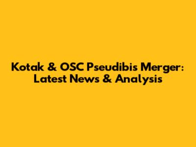 Kotak & OSC Pseudibis Merger: Latest News & Analysis