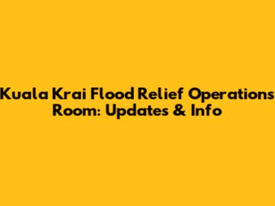 Kuala Krai Flood Relief Operations Room: Updates & Info