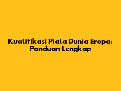 Kualifikasi Piala Dunia Eropa: Panduan Lengkap