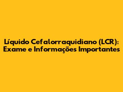 Líquido Cefalorraquidiano (LCR): Exame e Informações Importantes