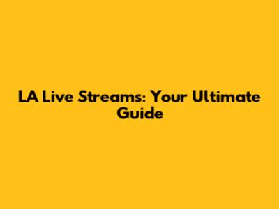 LA Live Streams: Your Ultimate Guide