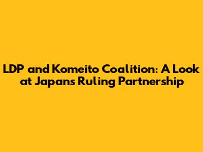 LDP and Komeito Coalition: A Look at Japan's Ruling Partnership