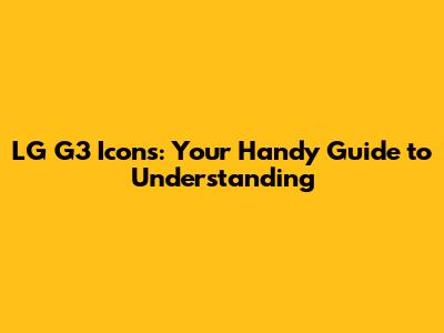 LG G3 Icons: Your Handy Guide to Understanding