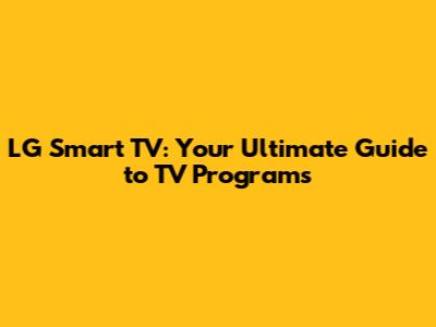 LG Smart TV: Your Ultimate Guide to TV Programs
