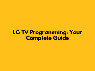 LG TV Programming: Your Complete Guide