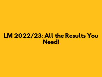 LM 2022/23: All the Results You Need!