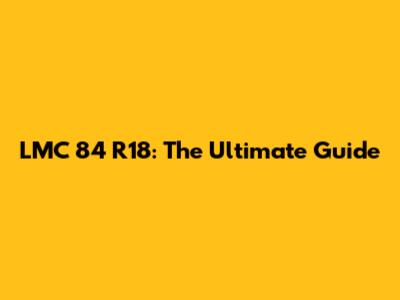 LMC 84 R18: The Ultimate Guide
